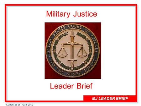 MJ LEADER BRIEF Current as of 1 OCT 2012 Military Justice Leader Brief.