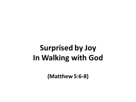 Surprised by Joy In Walking with God (Matthew 5:6-8)