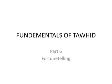 FUNDEMENTALS OF TAWHID Part 6 Fortunetelling. Who are Fortunetellers? They are those who claim knowledge of the unseen and/or the future. They are known.