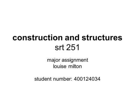 Construction and structures srt 251 major assignment louise milton student number: 400124034.