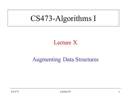 CS 473Lecture X1 CS473-Algorithms I Lecture X Augmenting Data Structures.