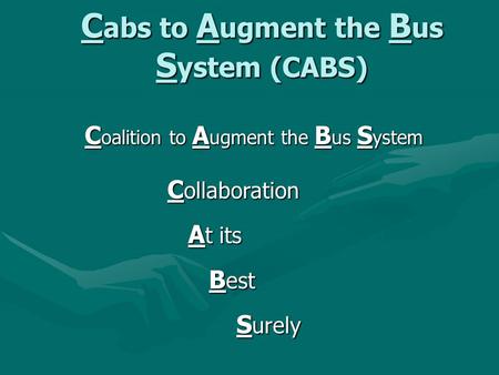 C abs to A ugment the B us S ystem (CABS) C oalition to A ugment the B us S ystem C ollaboration A t its A t its B est B est S urely S urely.