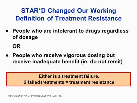 STAR*D Changed Our Working Definition of Treatment Resistance People who are intolerant to drugs regardless of dosage OR People who receive vigorous dosing.