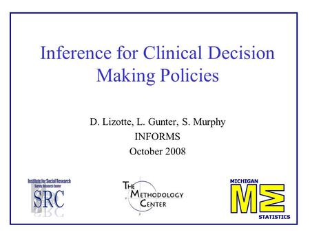 Inference for Clinical Decision Making Policies D. Lizotte, L. Gunter, S. Murphy INFORMS October 2008.