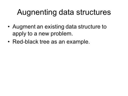 Augnenting data structures Augment an existing data structure to apply to a new problem. Red-black tree as an example.