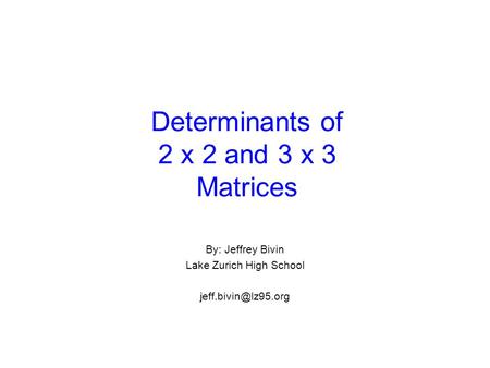 Determinants of 2 x 2 and 3 x 3 Matrices By: Jeffrey Bivin Lake Zurich High School