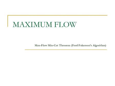 MAXIMUM FLOW Max-Flow Min-Cut Theorem (Ford Fukerson’s Algorithm)