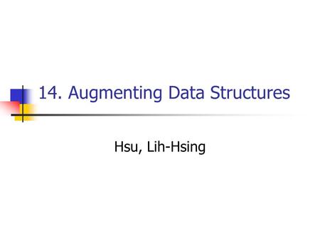 14. Augmenting Data Structures Hsu, Lih-Hsing. Computer Theory Lab. Chapter 13P.2 14.1 Dynamic order statistics We shall also see the rank of an element―its.