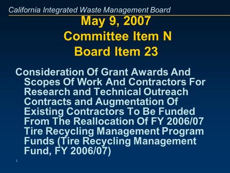 California Integrated Waste Management Board 1 May 9, 2007 Committee Item N Board Item 23 Consideration Of Grant Awards And Scopes Of Work And Contractors.
