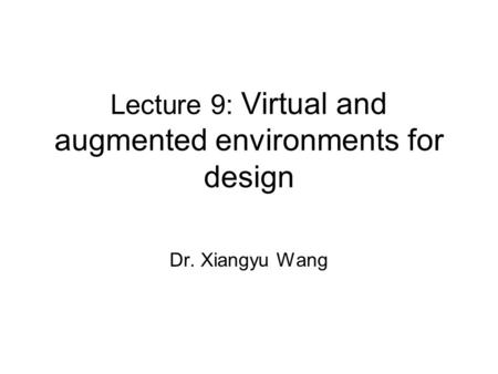 Lecture 9: Virtual and augmented environments for design Dr. Xiangyu Wang.