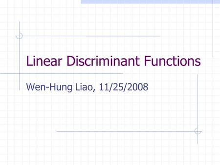 Linear Discriminant Functions Wen-Hung Liao, 11/25/2008.
