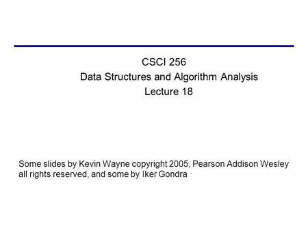 CSCI 256 Data Structures and Algorithm Analysis Lecture 18 Some slides by Kevin Wayne copyright 2005, Pearson Addison Wesley all rights reserved, and some.