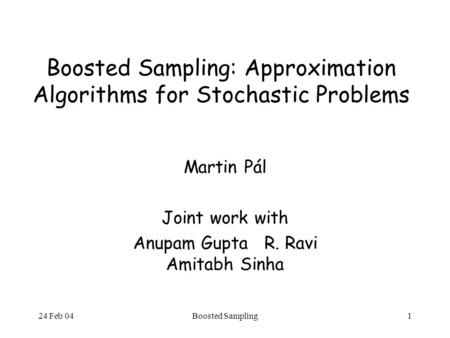 24 Feb 04Boosted Sampling1 Boosted Sampling: Approximation Algorithms for Stochastic Problems Martin Pál Joint work with Anupam Gupta R. Ravi Amitabh Sinha.