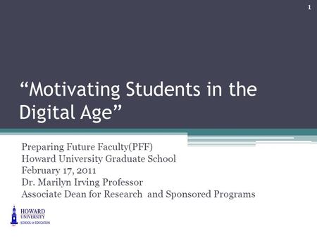 “Motivating Students in the Digital Age” Preparing Future Faculty(PFF) Howard University Graduate School February 17, 2011 Dr. Marilyn Irving Professor.