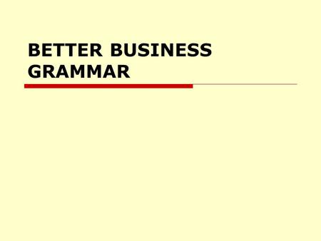 BETTER BUSINESS GRAMMAR. Write Well, Speak Well.  Write to be understood, not to impress.  Show people that you care enough to get it right.  Know.