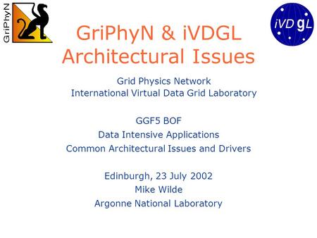 GriPhyN & iVDGL Architectural Issues GGF5 BOF Data Intensive Applications Common Architectural Issues and Drivers Edinburgh, 23 July 2002 Mike Wilde Argonne.