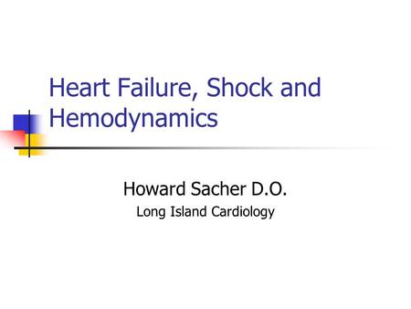 Heart Failure, Shock and Hemodynamics Howard Sacher D.O. Long Island Cardiology.