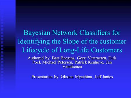 Bayesian Network Classifiers for Identifying the Slope of the customer Lifecycle of Long-Life Customers Authored by: Bart Baesens, Geert Vertraeten, Dirk.