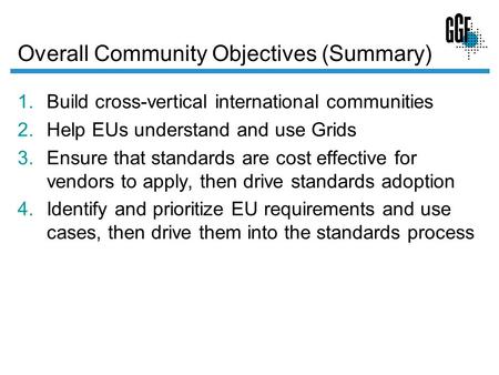 Overall Community Objectives (Summary) 1.Build cross-vertical international communities 2.Help EUs understand and use Grids 3.Ensure that standards are.