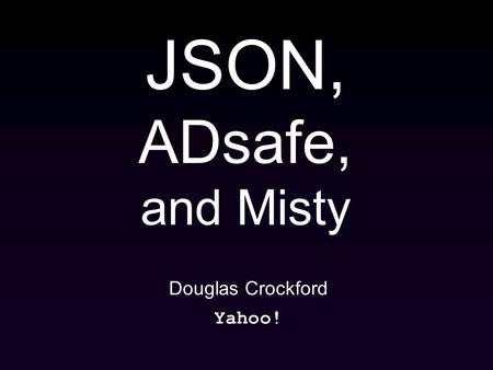 JSON, ADsafe, and Misty Douglas Crockford Yahoo!.