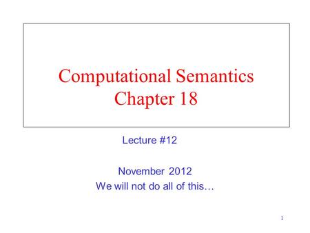 1 Computational Semantics Chapter 18 November 2012 We will not do all of this… Lecture #12.