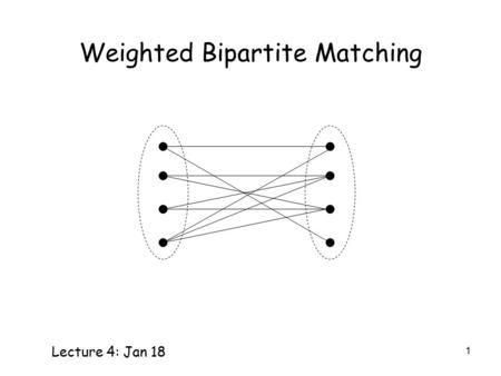 1 Weighted Bipartite Matching Lecture 4: Jan 18. 2 Weighted Bipartite Matching Given a weighted bipartite graph, find a matching with maximum total weight.