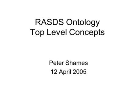 RASDS Ontology Top Level Concepts Peter Shames 12 April 2005.