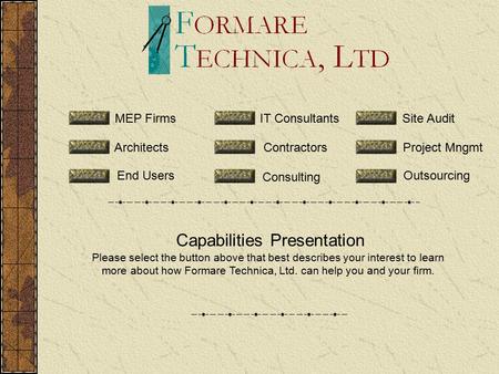 Capabilities Presentation Please select the button above that best describes your interest to learn more about how Formare Technica, Ltd. can help you.