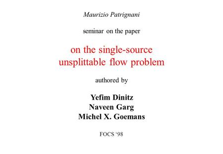 Maurizio Patrignani seminar on the paper on the single-source unsplittable flow problem authored by Yefim Dinitz Naveen Garg Michel X. Goemans FOCS ‘98.