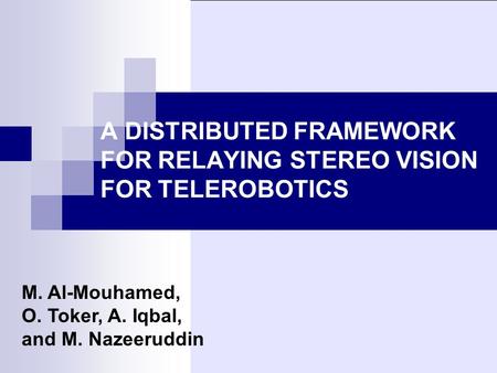 A DISTRIBUTED FRAMEWORK FOR RELAYING STEREO VISION FOR TELEROBOTICS M. Al-Mouhamed, O. Toker, A. Iqbal, and M. Nazeeruddin.