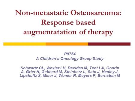 Non-metastatic Osteosarcoma: Response based augmentatation of therapy P9754 A Children’s Oncology Group Study Schwartz CL, Wexler LH, Devidas M, Teot LA,
