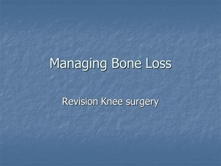Managing Bone Loss Revision Knee surgery. Worse than you think.