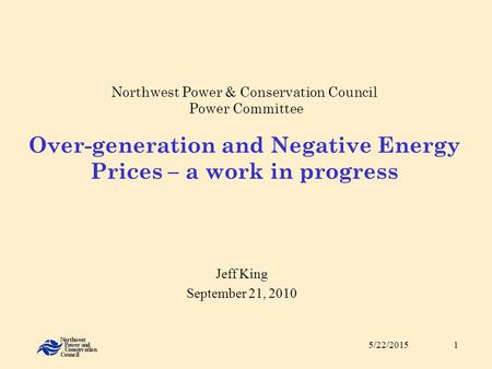 5/22/20151 Northwest Power & Conservation Council Power Committee Over-generation and Negative Energy Prices – a work in progress Jeff King September 21,