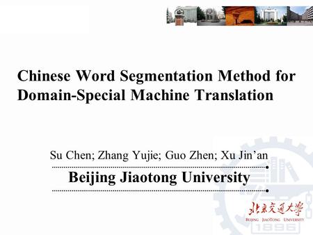 Chinese Word Segmentation Method for Domain-Special Machine Translation Su Chen; Zhang Yujie; Guo Zhen; Xu Jin’an Beijing Jiaotong University.
