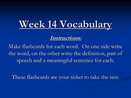 Week 14 Vocabulary Instructions: Make flashcards for each word. On one side write the word, on the other write the definition, part of speech and a meaningful.