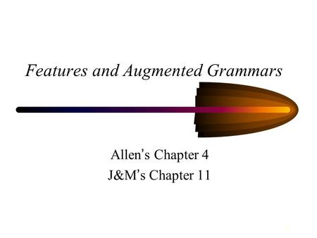 1 Features and Augmented Grammars Allen ’ s Chapter 4 J&M ’ s Chapter 11.