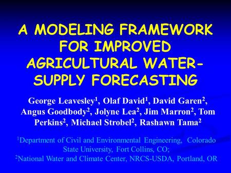 A MODELING FRAMEWORK FOR IMPROVED AGRICULTURAL WATER- SUPPLY FORECASTING George Leavesley 1, Olaf David 1, David Garen 2, Angus Goodbody 2, Jolyne Lea.