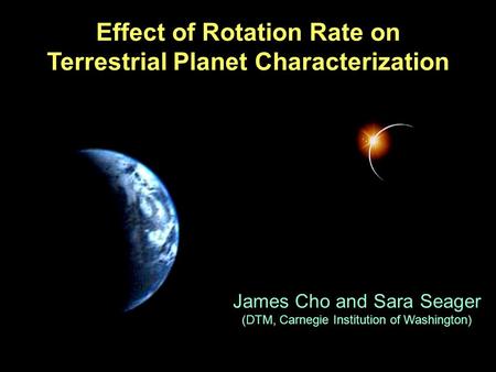 Effect of Rotation Rate on Terrestrial Planet Characterization James Cho and Sara Seager (DTM, Carnegie Institution of Washington)