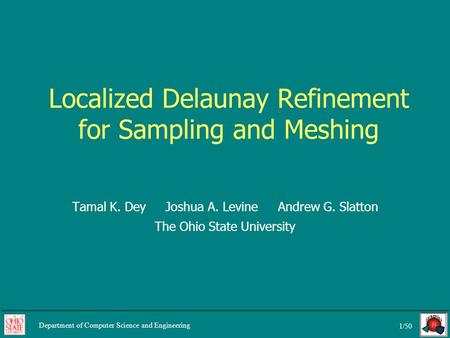 1/50 Department of Computer Science and Engineering Localized Delaunay Refinement for Sampling and Meshing Tamal K. Dey Joshua A. Levine Andrew G. Slatton.