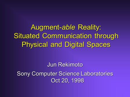 Augment-able Reality: Situated Communication through Physical and Digital Spaces Jun Rekimoto Sony Computer Science Laboratories Oct 20, 1998.