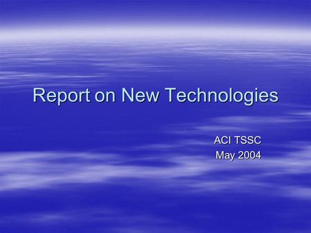 Report on New Technologies ACI TSSC May 2004. New Technologies  The emerging technologies for aircraft management and surveillance offer significant.