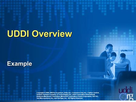 UDDI Overview Copyright © 2000-2002 by Accenture, Ariba, Inc., Commerce One, Inc., Fujitsu Limited, Hewlett-Packard Company, i2 Technologies, Inc., Intel.