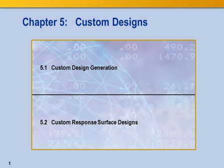 1 Chapter 5: Custom Designs 5.1 Custom Design Generation 5.2 Custom Response Surface Designs.