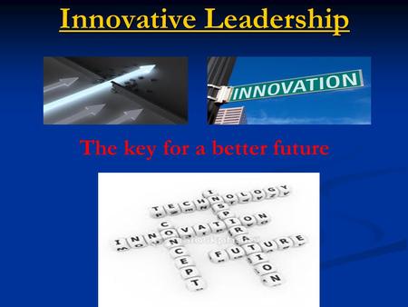 Innovative Leadership Innovative Leadership The key for a better future.