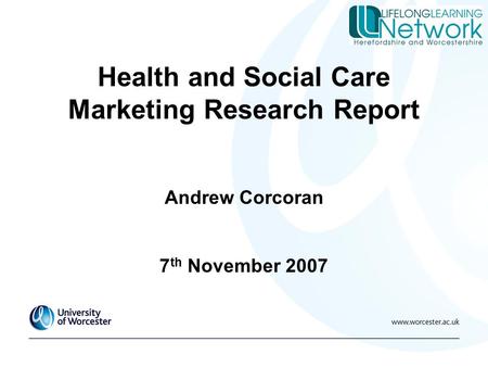 Health and Social Care Marketing Research Report Andrew Corcoran 7 th November 2007.