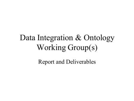 Data Integration & Ontology Working Group(s) Report and Deliverables.