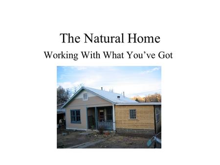 The Natural Home Working With What You’ve Got. What is Natural/Green Building? Current Definitions: Buildings made from natural materials (earth, straw,