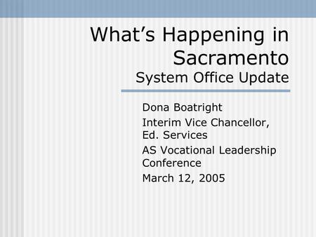 What’s Happening in Sacramento System Office Update Dona Boatright Interim Vice Chancellor, Ed. Services AS Vocational Leadership Conference March 12,