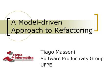 A Model-driven Approach to Refactoring Tiago Massoni Software Productivity Group UFPE.