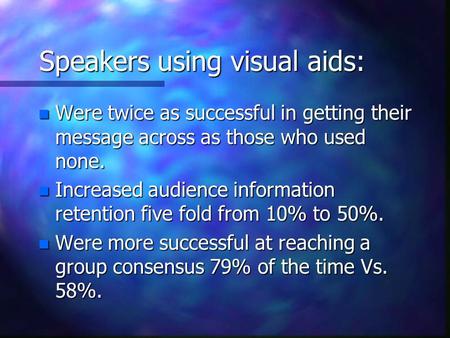 Speakers using visual aids: n Were twice as successful in getting their message across as those who used none. n Increased audience information retention.